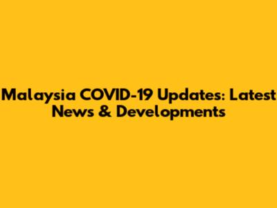 Malaysia COVID-19 Updates: Latest News & Developments