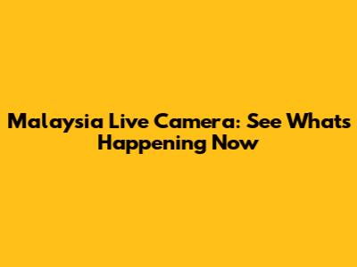 Malaysia Live Camera: See What's Happening Now