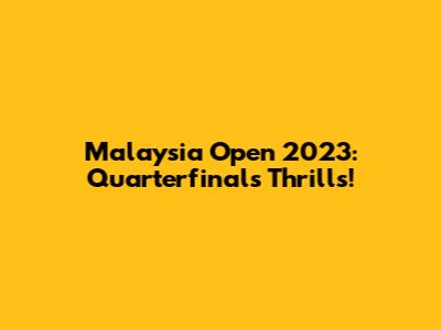 Malaysia Open 2023: Quarterfinals Thrills!