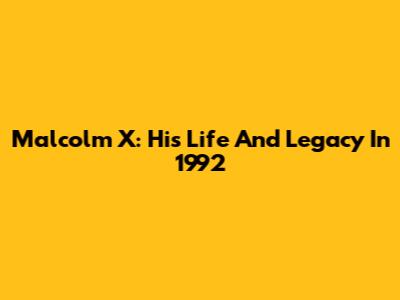 Malcolm X: His Life And Legacy In 1992