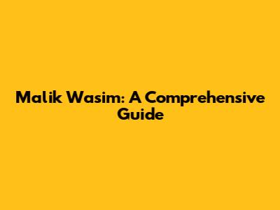 Malik Wasim: A Comprehensive Guide