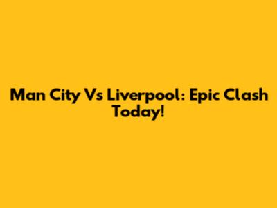 Man City Vs Liverpool: Epic Clash Today!