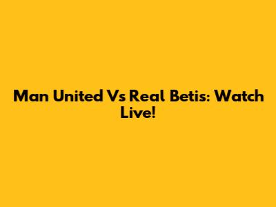 Man United Vs Real Betis: Watch Live!