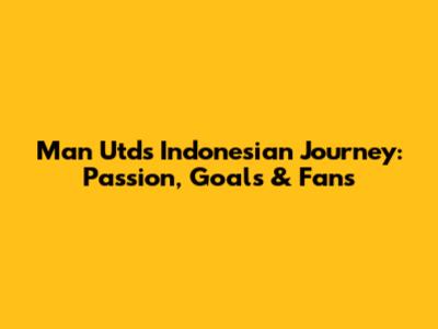 Man Utd's Indonesian Journey: Passion, Goals & Fans