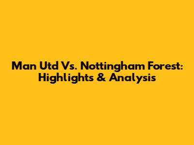Man Utd Vs. Nottingham Forest: Highlights & Analysis