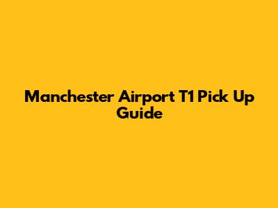Manchester Airport T1 Pick Up Guide