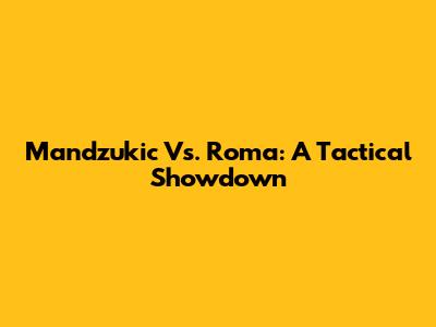 Mandzukic Vs. Roma: A Tactical Showdown