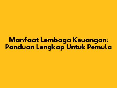 Manfaat Lembaga Keuangan: Panduan Lengkap Untuk Pemula