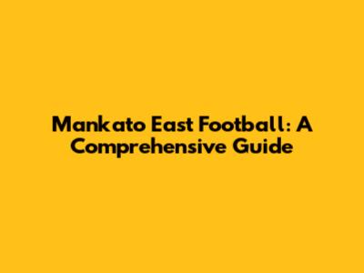 Mankato East Football: A Comprehensive Guide