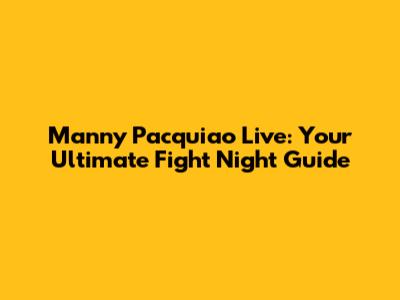 Manny Pacquiao Live: Your Ultimate Fight Night Guide