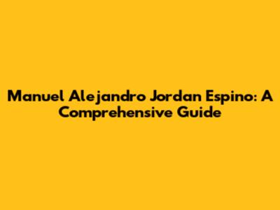 Manuel Alejandro Jordan Espino: A Comprehensive Guide