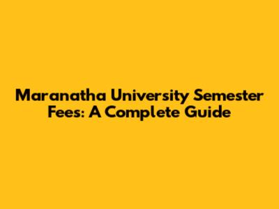 Maranatha University Semester Fees: A Complete Guide