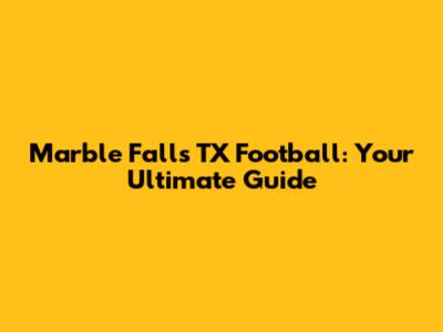 Marble Falls TX Football: Your Ultimate Guide