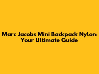 Marc Jacobs Mini Backpack Nylon: Your Ultimate Guide