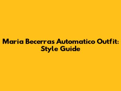 Maria Becerra's Automatico Outfit: Style Guide