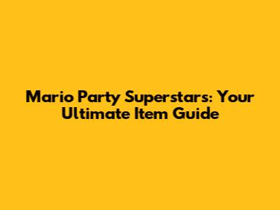 Mario Party Superstars: Your Ultimate Item Guide
