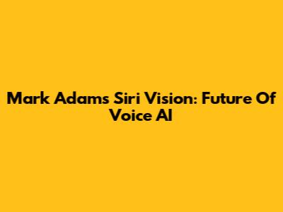 Mark Adams' Siri Vision: Future Of Voice AI