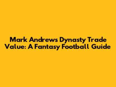 Mark Andrews Dynasty Trade Value: A Fantasy Football Guide