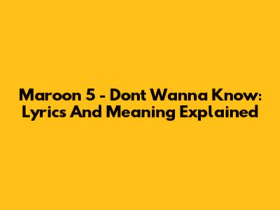 Maroon 5 - Don't Wanna Know: Lyrics And Meaning Explained