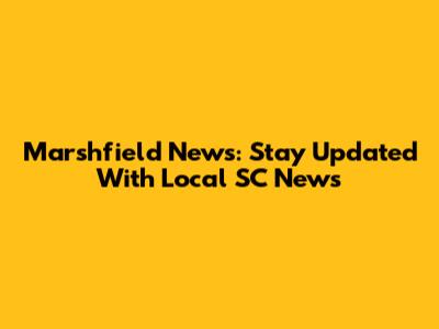 Marshfield News: Stay Updated With Local SC News