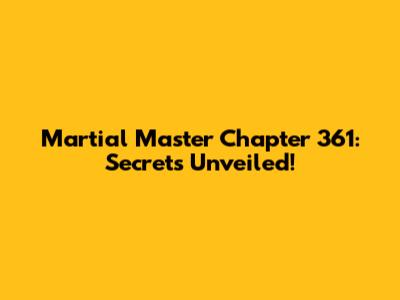 Martial Master Chapter 361: Secrets Unveiled!