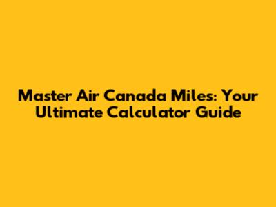 Master Air Canada Miles: Your Ultimate Calculator Guide