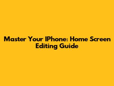 Master Your IPhone: Home Screen Editing Guide