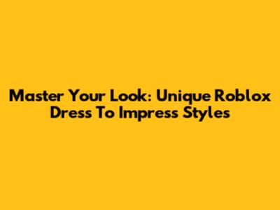 Master Your Look: Unique Roblox Dress To Impress Styles