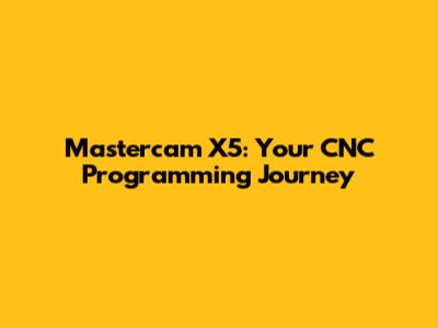 Mastercam X5: Your CNC Programming Journey
