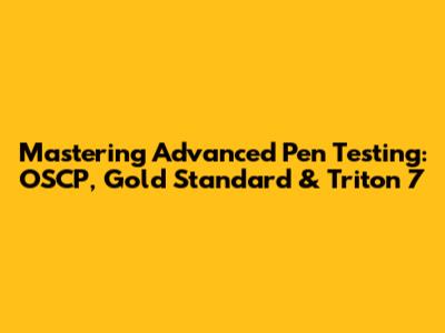 Mastering Advanced Pen Testing: OSCP, Gold Standard & Triton 7