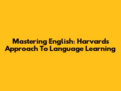 Mastering English: Harvard's Approach To Language Learning