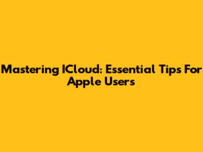 Mastering ICloud: Essential Tips For Apple Users