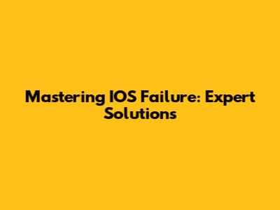 Mastering IOS Failure: Expert Solutions
