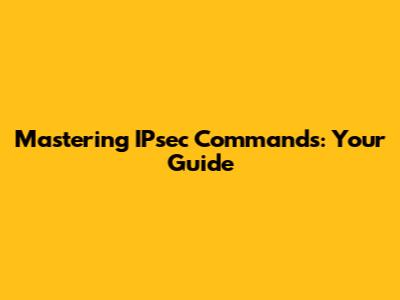 Mastering IPsec Commands: Your Guide