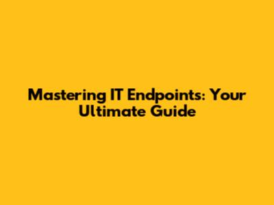 Mastering IT Endpoints: Your Ultimate Guide
