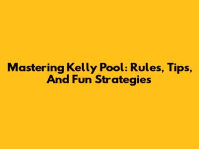 Mastering Kelly Pool: Rules, Tips, And Fun Strategies