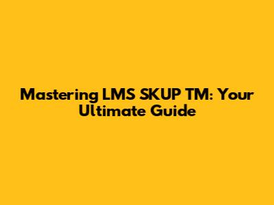 Mastering LMS SKUP TM: Your Ultimate Guide