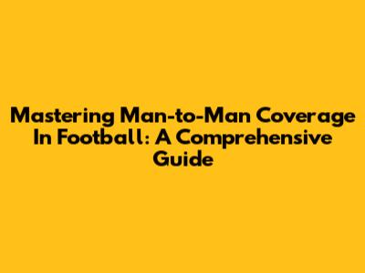 Mastering Man-to-Man Coverage In Football: A Comprehensive Guide
