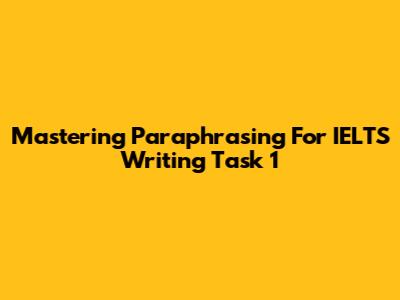 Mastering Paraphrasing For IELTS Writing Task 1