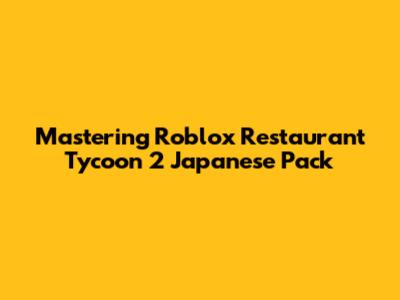 Mastering Roblox Restaurant Tycoon 2 Japanese Pack