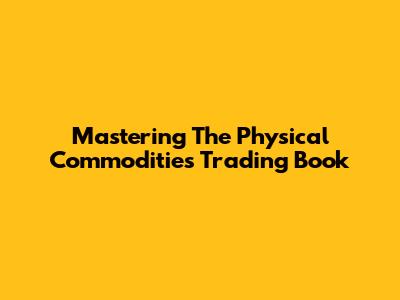 Mastering The Physical Commodities Trading Book