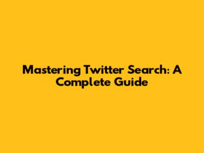 Mastering Twitter Search: A Complete Guide