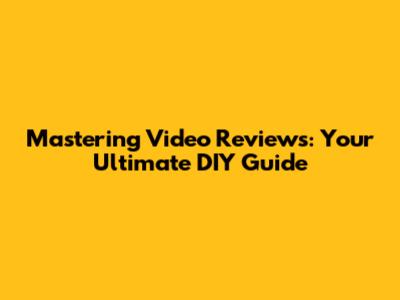 Mastering Video Reviews: Your Ultimate DIY Guide