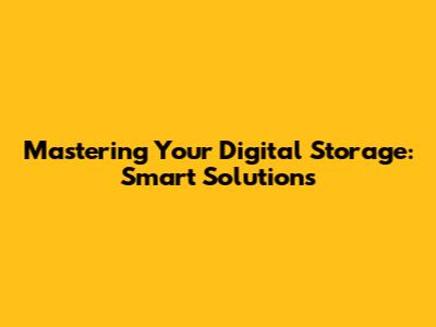 Mastering Your Digital Storage: Smart Solutions