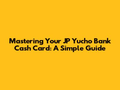 Mastering Your JP Yucho Bank Cash Card: A Simple Guide