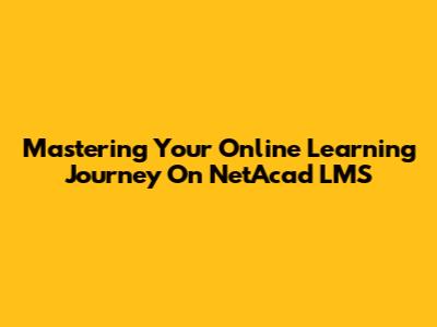 Mastering Your Online Learning Journey On NetAcad LMS