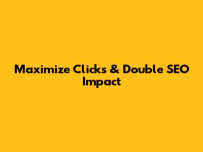 Maximize Clicks & Double SEO Impact