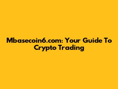 Mbasecoin6.com: Your Guide To Crypto Trading