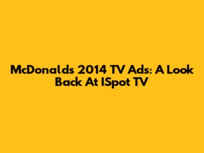 McDonald's 2014 TV Ads: A Look Back At ISpot TV