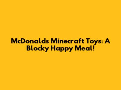 McDonald's Minecraft Toys: A Blocky Happy Meal!